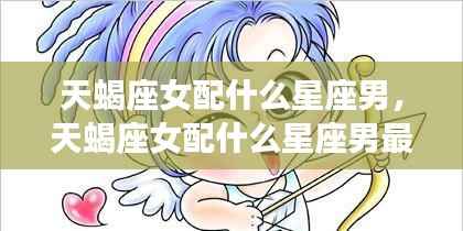 揭秘星座配对,天蝎座女与哪些星座男最相配?星座运势深度解析