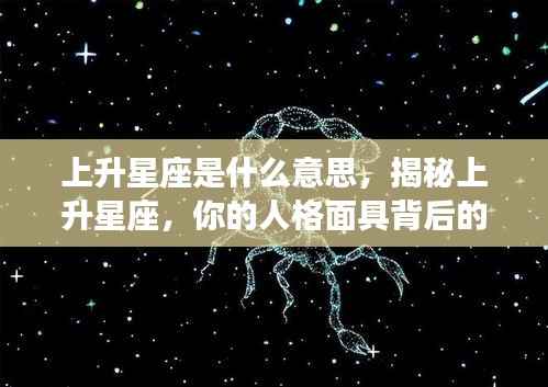 揭秘上升星座,人格面具背后的深层含义与意义解读