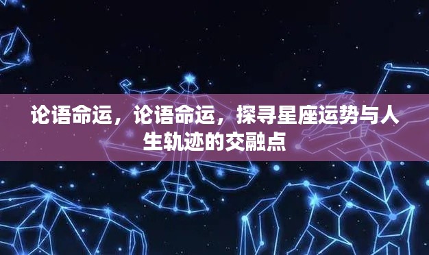 论语命运与星座运势,探寻人生轨迹的交融点