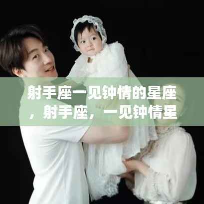 射手座一见钟情星座的魅力解析,哪些星座让射手一见倾心?