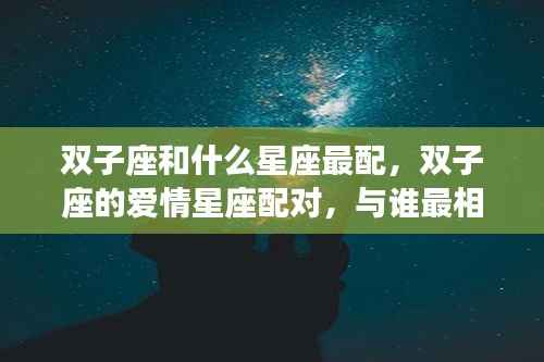 双子座和什么星座最配，双子座的爱情星座配对，与谁最相配？