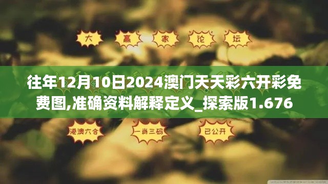 往年12月10日2024澳门天天彩六开彩免费图,准确资料解释定义_探索版1.676