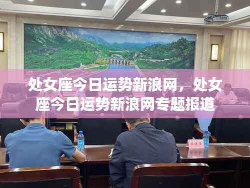 处女座今日运势新浪网专题报道，掌握你的运势走向