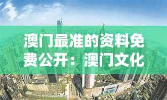 澳门最准的资料免费公开：澳门文化深度解析