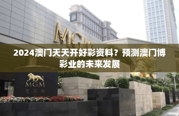 2024澳门天天开好彩资料?预测澳门博彩业的未来发展