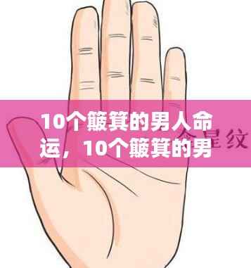 手相解析，十个簸箕的男人命运与富贵之相探讨