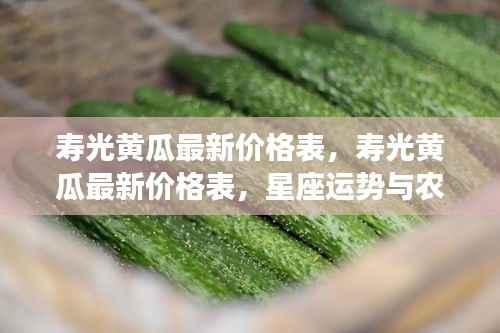 寿光黄瓜最新价格表,星座运势与农业经济的交织影响分析