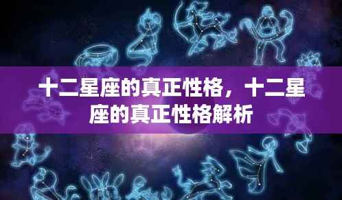 十二星座性格深度解析,揭示真正的星座个性