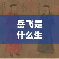 岳飞生肖解析，英勇忠诚的特质与属相运势展望