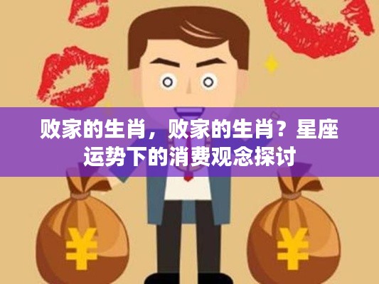 败家的生肖?星座运势影响下的消费观念深度探讨