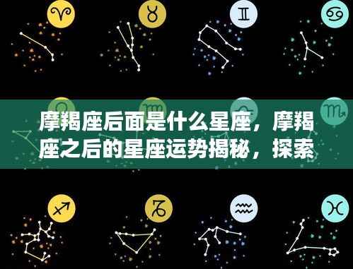 摩羯座之后的星座运势揭秘,探索十二星座奥秘之旅的下一站奇迹