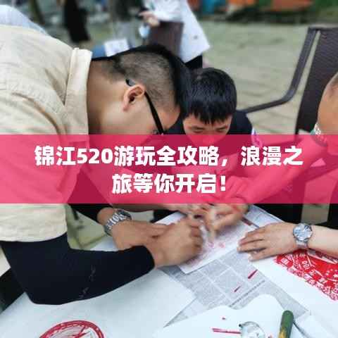 锦江520游玩全攻略,浪漫之旅等你开启!