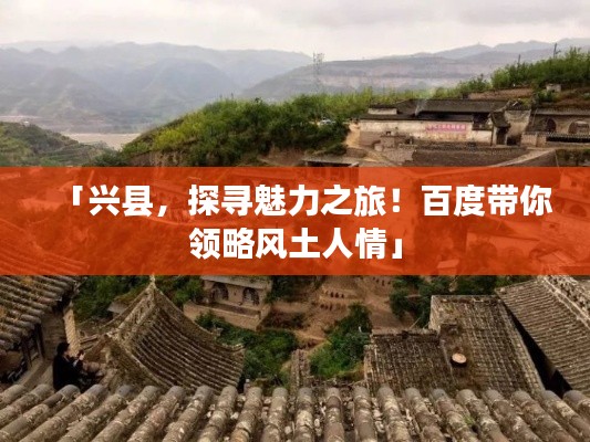 「兴县,探寻魅力之旅!百度带你领略风土人情」