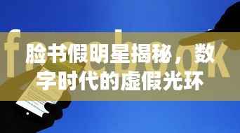 脸书假明星揭秘,数字时代的虚假光环现象