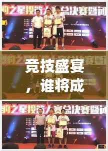 竞技盛宴,谁将成为赛场之星?一场竞技精神的巅峰对决!