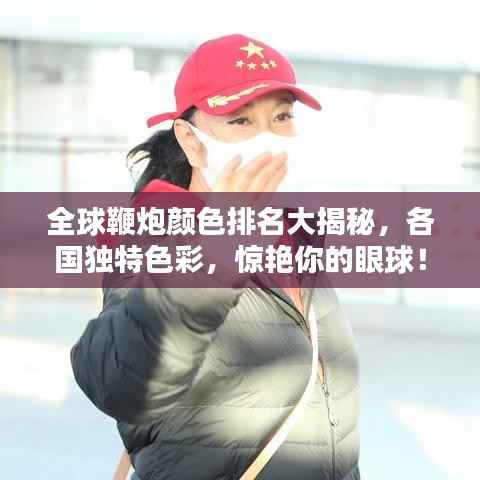 全球鞭炮颜色排名大揭秘,各国独特色彩,惊艳你的眼球!