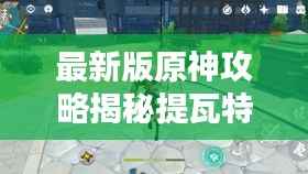 最新版原神攻略揭秘提瓦特大陆探险必备指南!