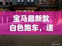 宝马最新款白色跑车,速度与优雅完美融合
