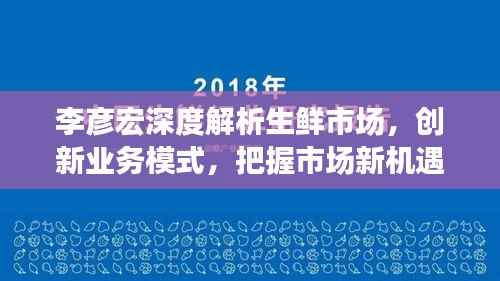 李彦宏深度解析生鲜市场,创新业务模式,把握市场新机遇