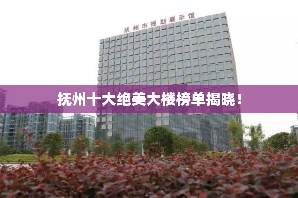 抚州十大绝美大楼榜单揭晓!