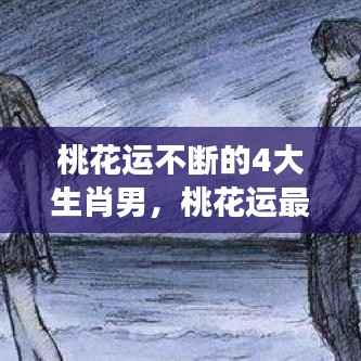 桃花运不断的4大生肖男,桃花运最泛滥的四大生肖女