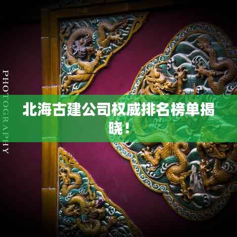 北海古建公司权威排名榜单揭晓！