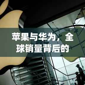 苹果与华为，全球销量背后的较量与故事