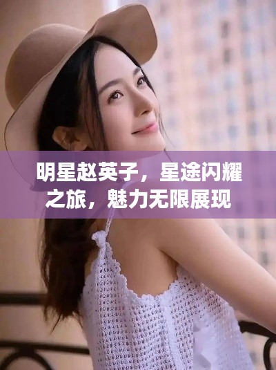 明星赵英子,星途闪耀之旅,魅力无限展现